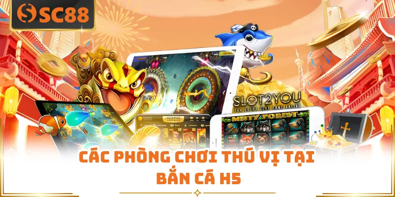 Các phòng chơi thú vị tại bắn cá H5